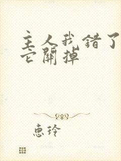 主人我错了请把它关掉