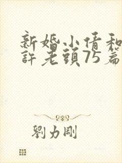 新婚小倩和邻居许老头75篇