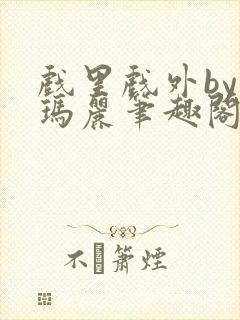 戏里戏外by苏玛丽笔趣阁全文免费阅读