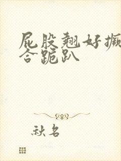 屁股翘好撅高迎合跪趴