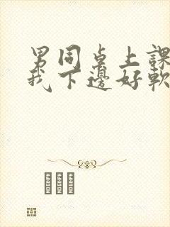 男同桌上课狂揉我下边好软好多水