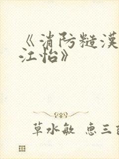 《消防糙汉vs江怡》