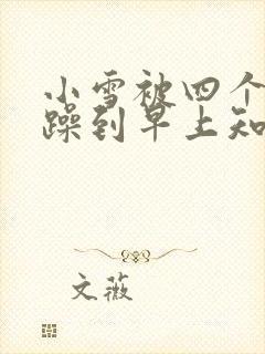 小雪被四个男人躁到早上知乎