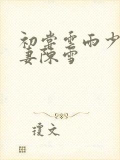 初尝云雨少妇人妻陈雪