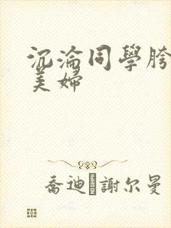 沉沦同学胯下的美妇