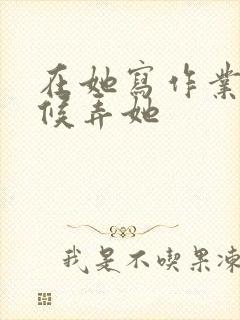 在她写作业的时候弄她封面