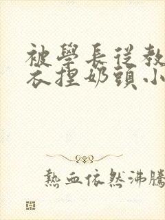 被学长从教室扒衣捏奶头小说