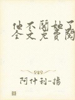 他不哄她了小说全文免费阅读