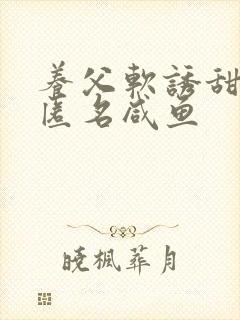 养父软诱甜BY匿名咸鱼