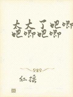 太大了吧唧吧唧吧唧吧唧