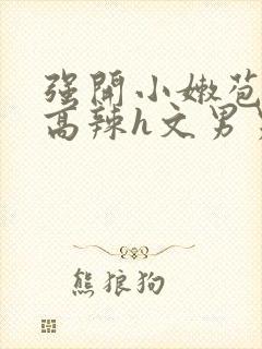 强开小嫩苞h文高辣h文男男