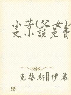 小芳(父女)全文小说免费阅读