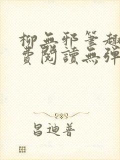 柳无邪笔趣阁免费阅读无弹窗