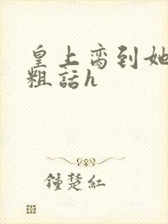 皇上脔到她哭h粗话h