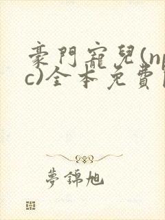 豪门宠儿(npc)全本免费阅读