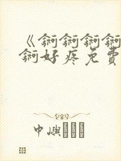 《锕锕锕锕锕锕锕好疼免费视频》