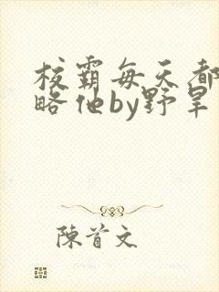 校霸每天都想攻略他by野旱烟