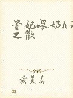 贵妃喂奶h承宠之欢