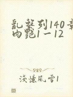 乱系列140章肉艳1一12