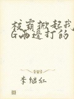 校霸掀起我光PG两边打的