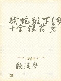 骑蛇难下(双)+金银花免费