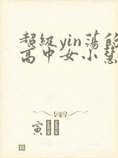 超级yin荡的高中女小慧封面