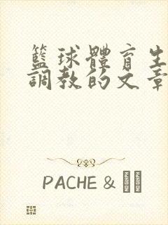 篮球体育生激荡调教的文章