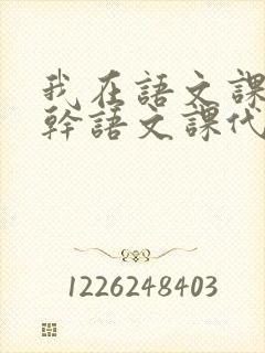 我在语文课上强干语文课代表