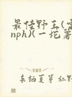 最佳野王(电竞nph)(一坨薯饼)_无拼音