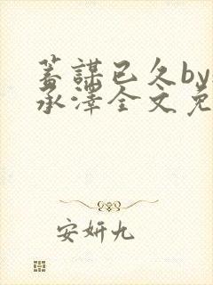 蓄谋已久by魏承泽全文免费笔趣阁