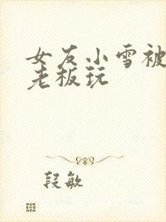 女友小雪被房东老板玩