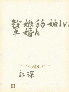 粉嫩的她1v1军婚h