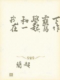 我和学霸下面连在一起写作业小说