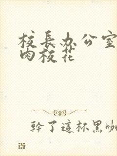 校长办公室里狂肉校花