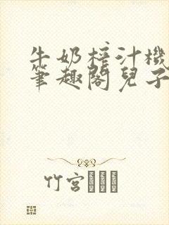 牛奶榨汁机po笔趣阁儿子牌榨汁机