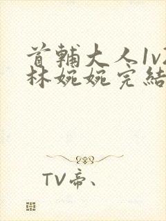 首辅大人1v2林婉婉完结了吗