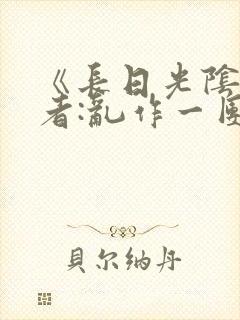 《长日光阴》作者:乱作一团