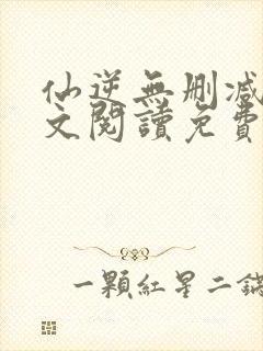 仙逆无删减版全文阅读免费