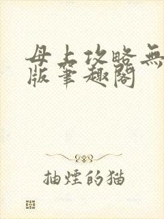 母上攻略无删减版笔趣阁