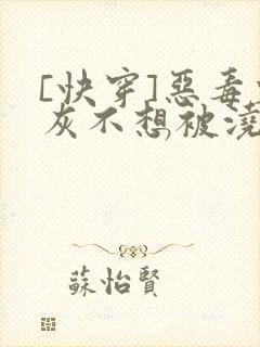 [快穿]恶毒炮灰不想被浇灌