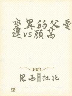 变异的父爱颜栖迟vs颜茜