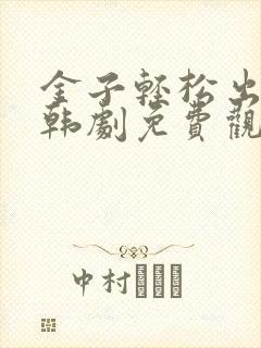 金子轻松出来吧韩剧免费观看全集