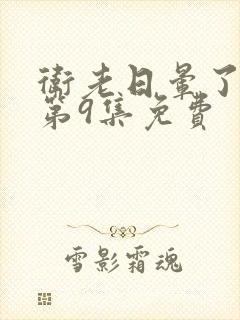 卫老日晕了淑蓉第9集免费