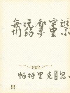 每晚都穿进男神们的梦里小说免费