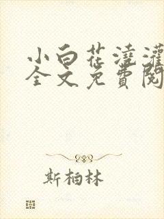 小白花浇灌日常全文免费阅读