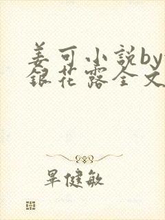 姜可小说by金银花露全文免费阅读无弹窗笔趣