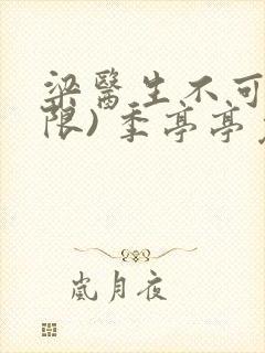 梁医生不可以(限) 季亭亭免费阅读