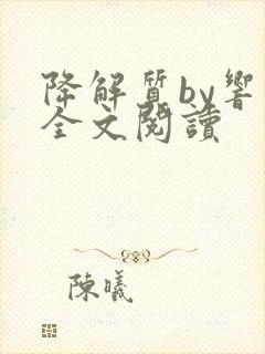 降解质by响耳全文阅读