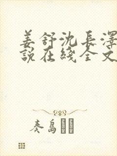 姜舒沈长泽的小说在线全文免费阅读笔趣阁