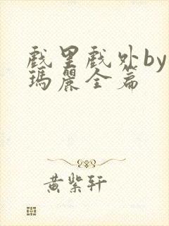 戏里戏外by苏玛丽全篇